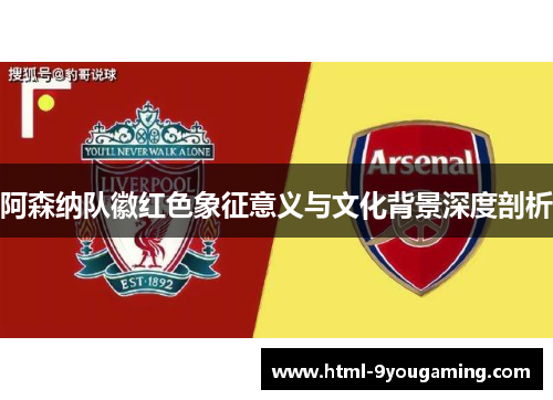 阿森纳队徽红色象征意义与文化背景深度剖析