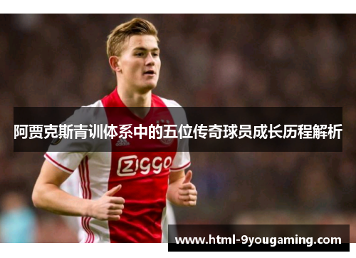 阿贾克斯青训体系中的五位传奇球员成长历程解析 阿贾克斯青训体系中的五位传奇球员成长历程解析