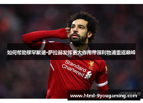 如何帮助穆罕默德·萨拉赫发挥更大作用带领利物浦重返巅峰