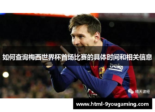 如何查询梅西世界杯首场比赛的具体时间和相关信息