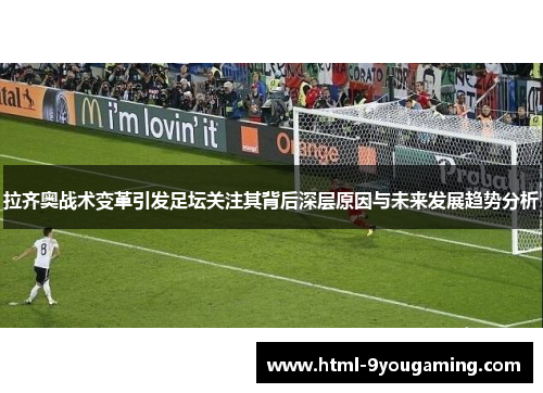 拉齐奥战术变革引发足坛关注其背后深层原因与未来发展趋势分析